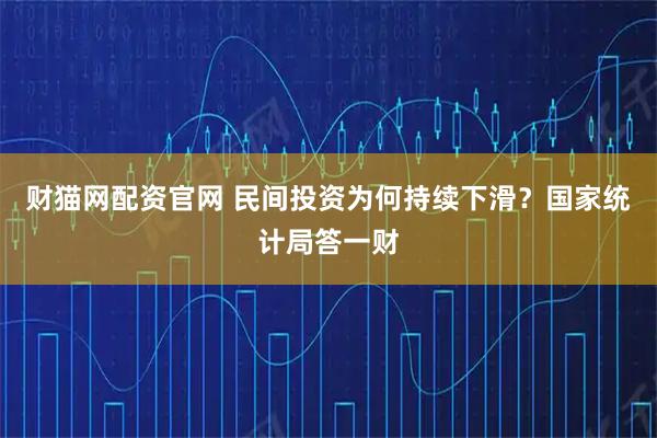 财猫网配资官网 民间投资为何持续下滑？国家统计局答一财