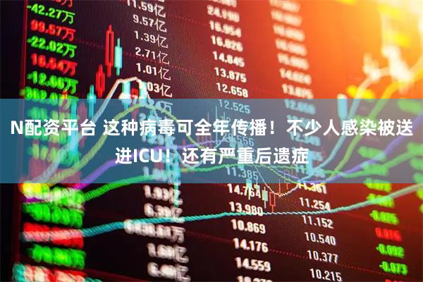 N配资平台 这种病毒可全年传播！不少人感染被送进ICU！还有严重后遗症