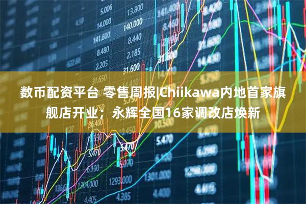数币配资平台 零售周报|Chiikawa内地首家旗舰店开业；永辉全国16家调改店焕新