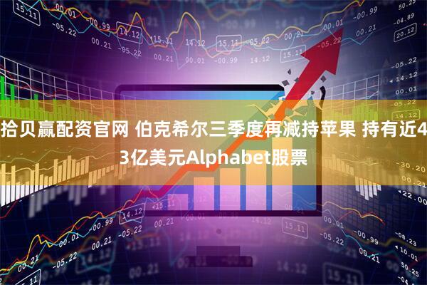 拾贝赢配资官网 伯克希尔三季度再减持苹果 持有近43亿美元Alphabet股票