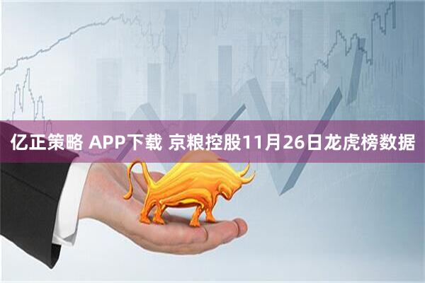 亿正策略 APP下载 京粮控股11月26日龙虎榜数据