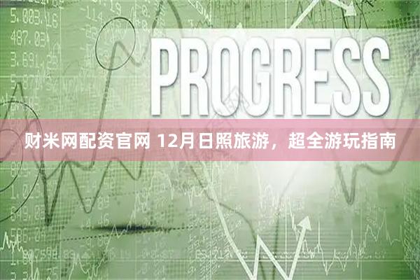 财米网配资官网 12月日照旅游，超全游玩指南