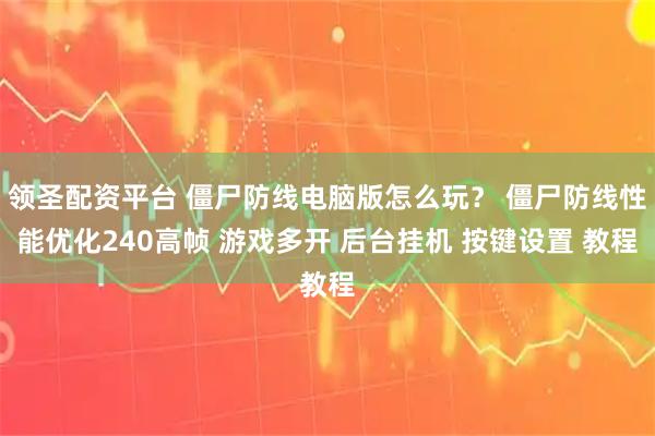 领圣配资平台 僵尸防线电脑版怎么玩？ 僵尸防线性能优化240高帧 游戏多开 后台挂机 按键设置 教程