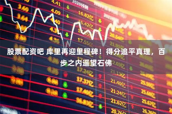 股票配资吧 库里再迎里程碑！得分追平真理，百步之内遥望石佛