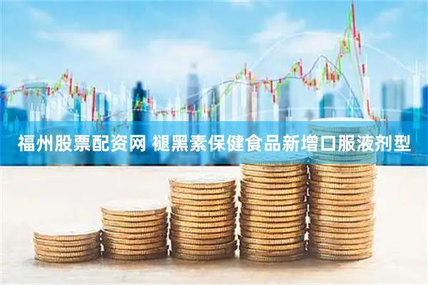 福州股票配资网 褪黑素保健食品新增口服液剂型