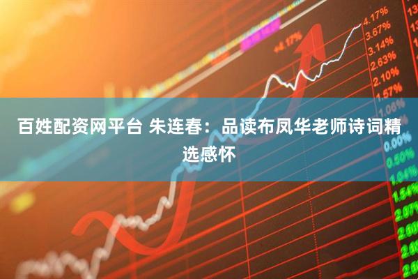 百姓配资网平台 朱连春：品读布凤华老师诗词精选感怀
